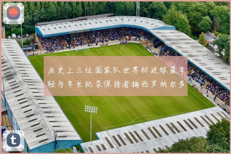 历史上三位国家队世界杯进球最年轻与年长纪录保持者梅西罗纳尔多劳德鲁普